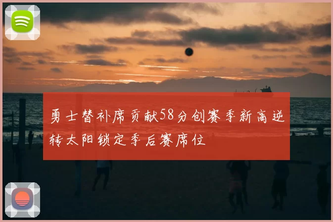 勇士替补席贡献58分创赛季新高逆转太阳锁定季后赛席位