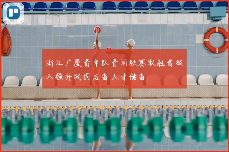浙江广厦青年队青训联赛取胜晋级八强并巩固后备人才储备