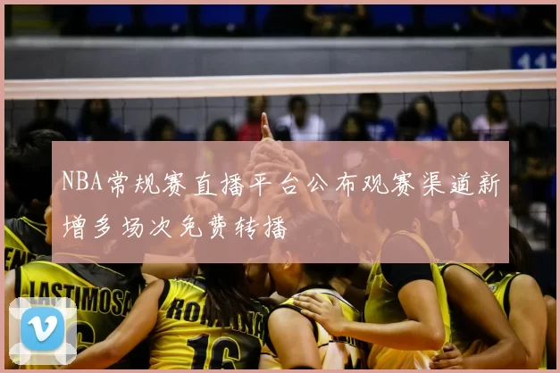 NBA常规赛直播平台公布观赛渠道新增多场次免费转播