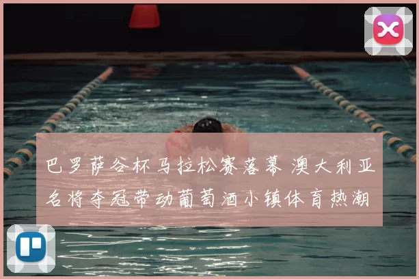 巴罗萨谷杯马拉松赛落幕 澳大利亚名将夺冠带动葡萄酒小镇体育热潮