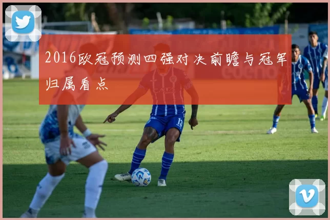 2016欧冠预测四强对决前瞻与冠军归属看点