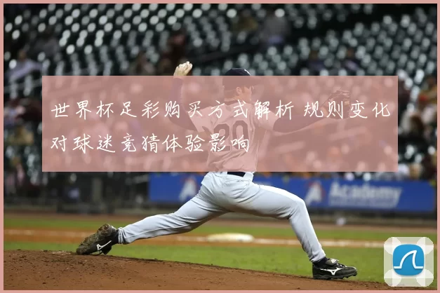 世界杯足彩购买方式解析 规则变化对球迷竞猜体验影响