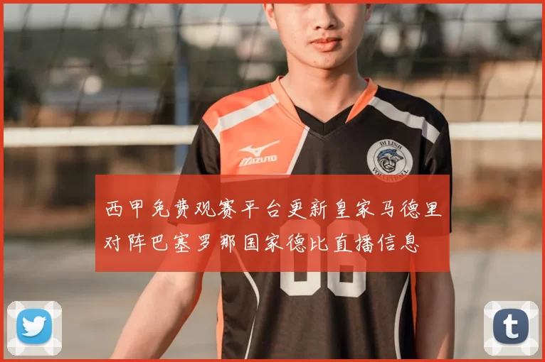 西甲免费观赛平台更新皇家马德里对阵巴塞罗那国家德比直播信息