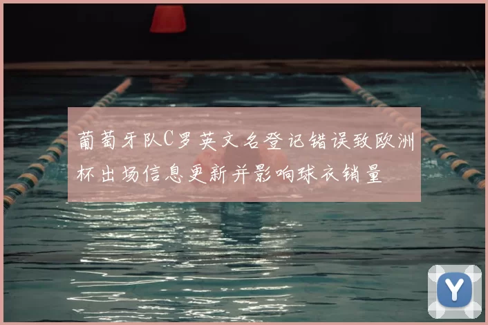 葡萄牙队C罗英文名登记错误致欧洲杯出场信息更新并影响球衣销量