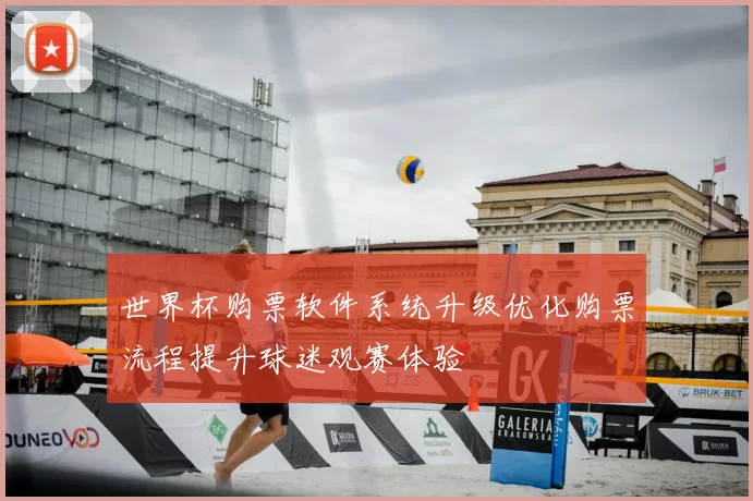 世界杯购票软件系统升级优化购票流程提升球迷观赛体验
