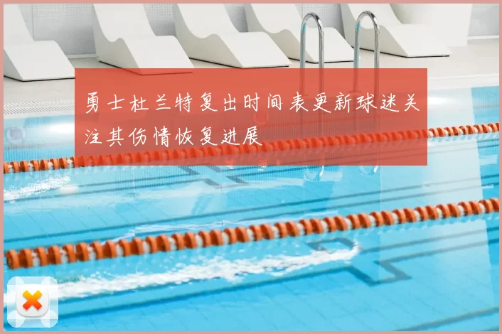 勇士杜兰特复出时间表更新球迷关注其伤情恢复进展