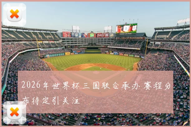 2026年世界杯三国联合承办 赛程分布待定引关注