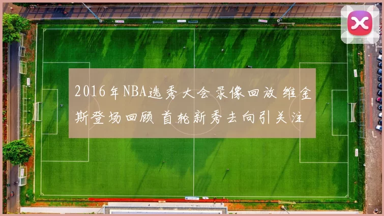 2016年NBA选秀大会录像回放 维金斯登场回顾 首轮新秀去向引关注