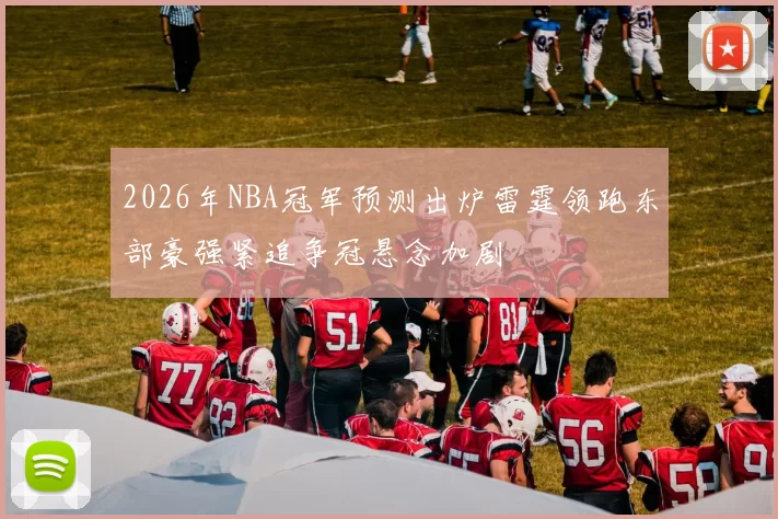 2026年NBA冠军预测出炉雷霆领跑东部豪强紧追争冠悬念加剧