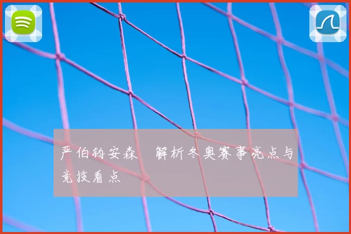 严伯钧安森垚解析冬奥赛事亮点与竞技看点