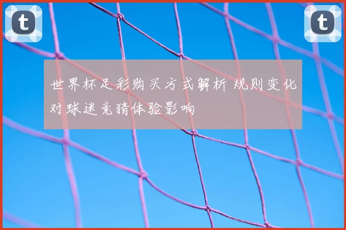 世界杯足彩购买方式解析 规则变化对球迷竞猜体验影响