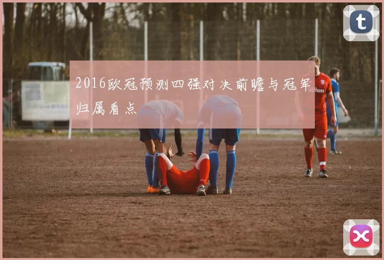 2016欧冠预测四强对决前瞻与冠军归属看点