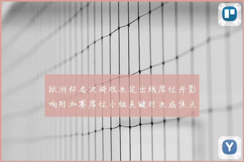 欧洲杯名次游戏决定出线席位并影响附加赛席位小组关键对决成焦点