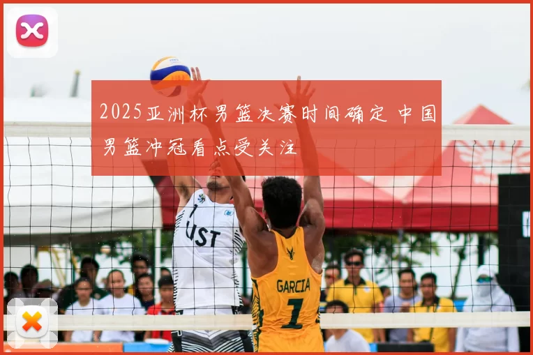 2025亚洲杯男篮决赛时间确定 中国男篮冲冠看点受关注
