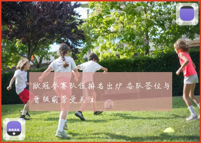 欧冠参赛队伍排名出炉 各队签位与晋级前景受关注