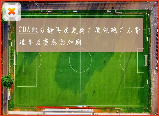 CBA积分榜再度更新广厦领跑广东紧追季后赛悬念加剧