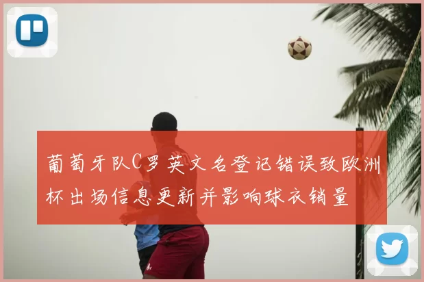 葡萄牙队C罗英文名登记错误致欧洲杯出场信息更新并影响球衣销量