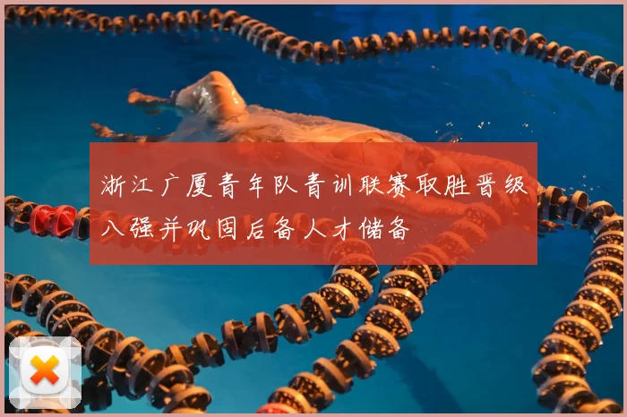 浙江广厦青年队青训联赛取胜晋级八强并巩固后备人才储备