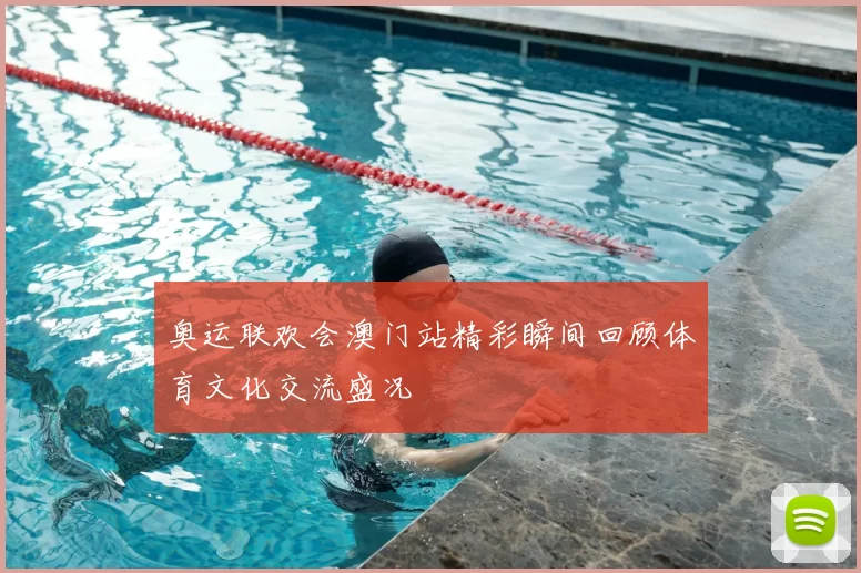 奥运联欢会澳门站精彩瞬间回顾体育文化交流盛况